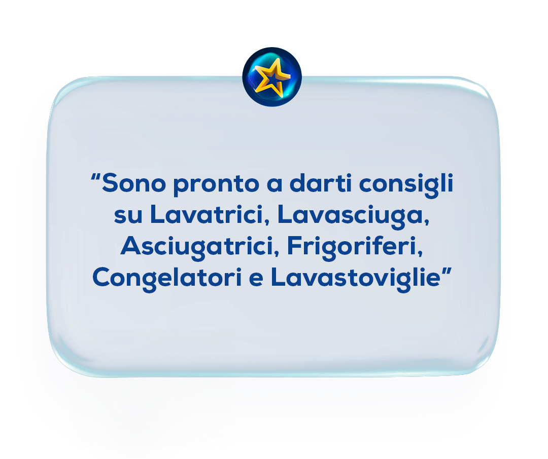 "Sono pronto per darti consigli su Lavatrici, Lavasciuga, Asciugatrici, Frigoriferi, Congelatori e Lavastoviglie." "Sono pronto per darti consigli su Lavatrici, Lavasciuga, Asciugatrici, Frigoriferi, Congelatori e Lavastoviglie."