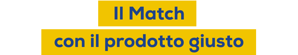 Il match con il prodotto giusto Il match con il prodotto giusto